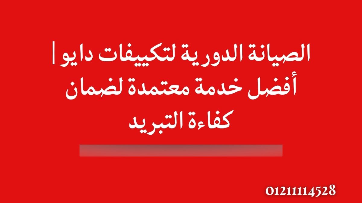 الصيانة الدورية لتكييفات دايو | أفضل خدمة معتمدة لضمان كفاءة التبريد