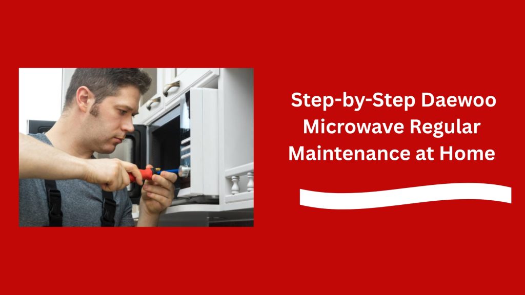  Step-by-Step Daewoo Microwave Regular Maintenance at Home