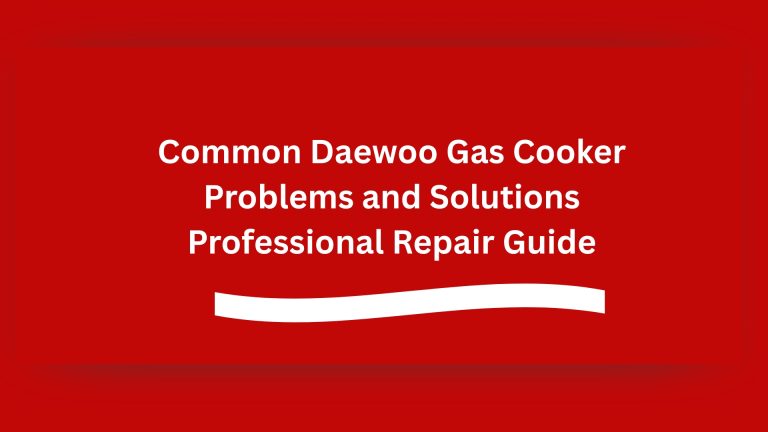 Common Daewoo Gas Cooker Problems and Solutions Professional Repair Guide