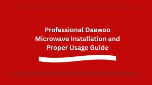 Professional Daewoo Microwave Installation and Proper Usage Guide