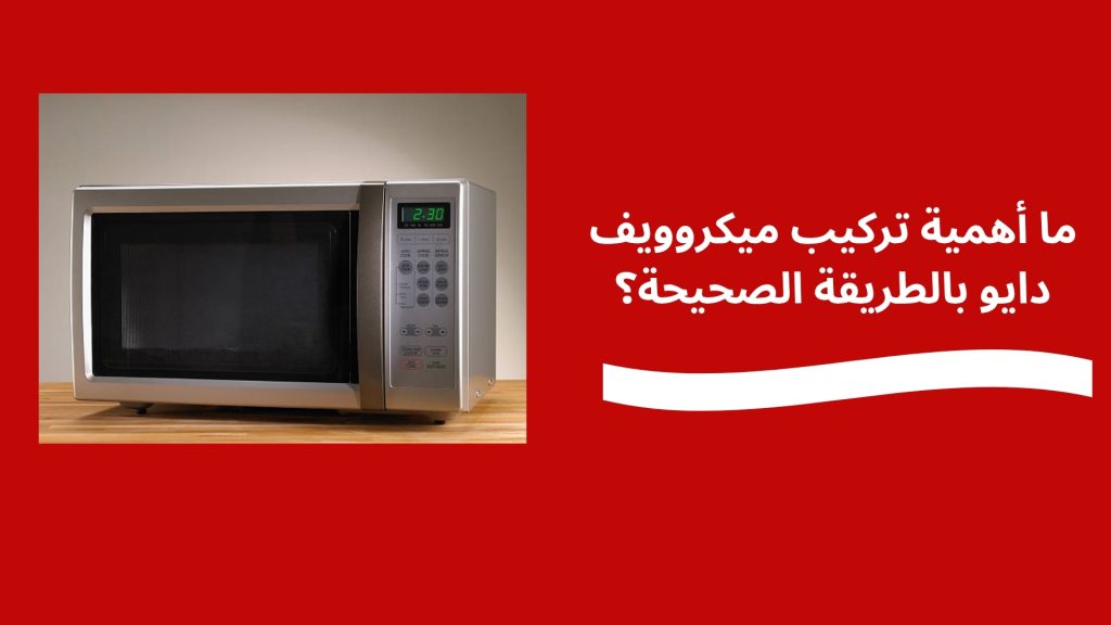ما أهمية تركيب ميكروويف دايو بالطريقة الصحيحة؟