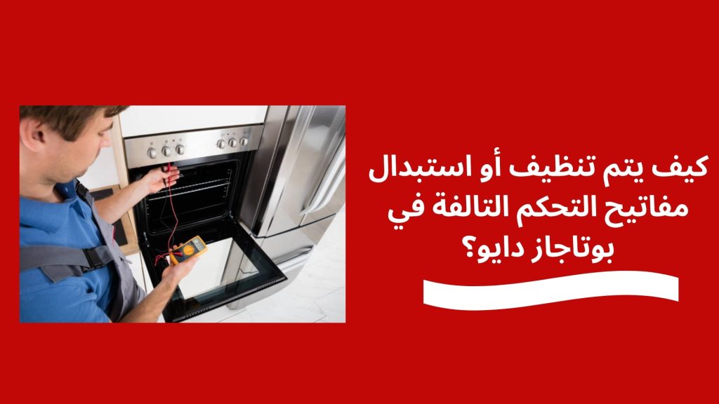 كيف يتم تنظيف أو استبدال مفاتيح التحكم التالفة في بوتاجاز دايو؟