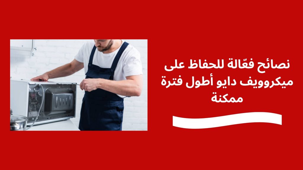 نصائح فعّالة للحفاظ على ميكروويف دايو أطول فترة ممكنة