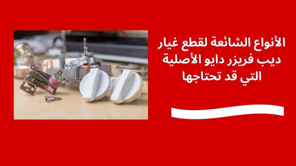 الأنواع الشائعة لقطع غيار ديب فريزر دايو الأصلية التي قد تحتاجها