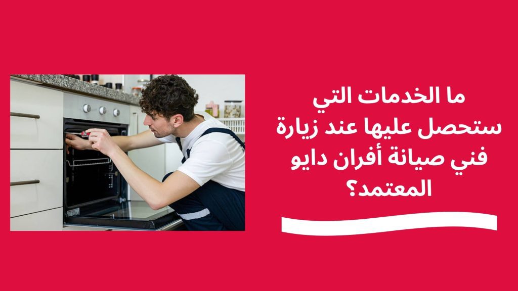 ما الخدمات التي ستحصل عليها عند زيارة فني صيانة أفران دايو المعتمد؟