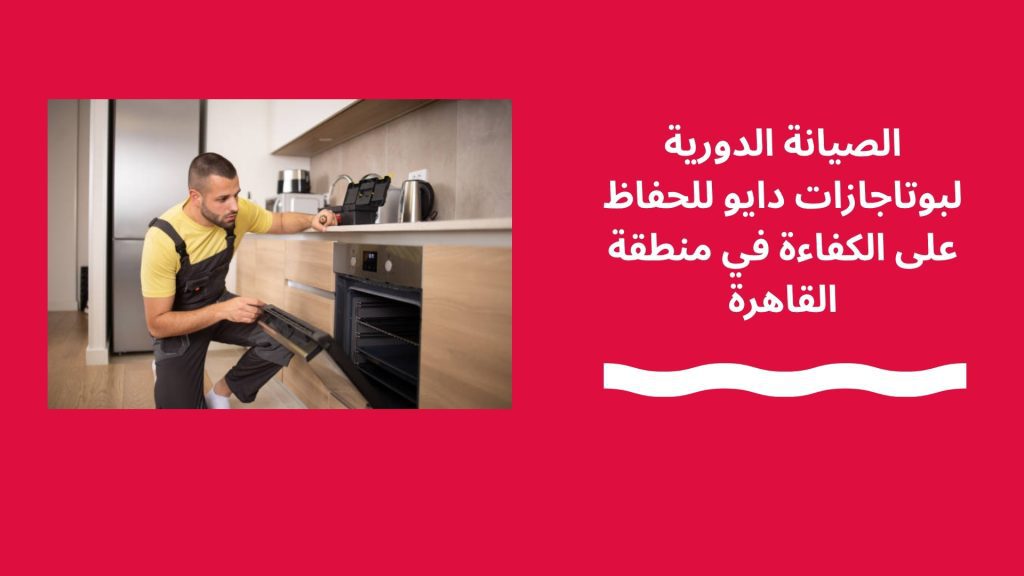 الصيانة الدورية لبوتاجازات دايو للحفاظ على الكفاءة في منطقة القاهرة