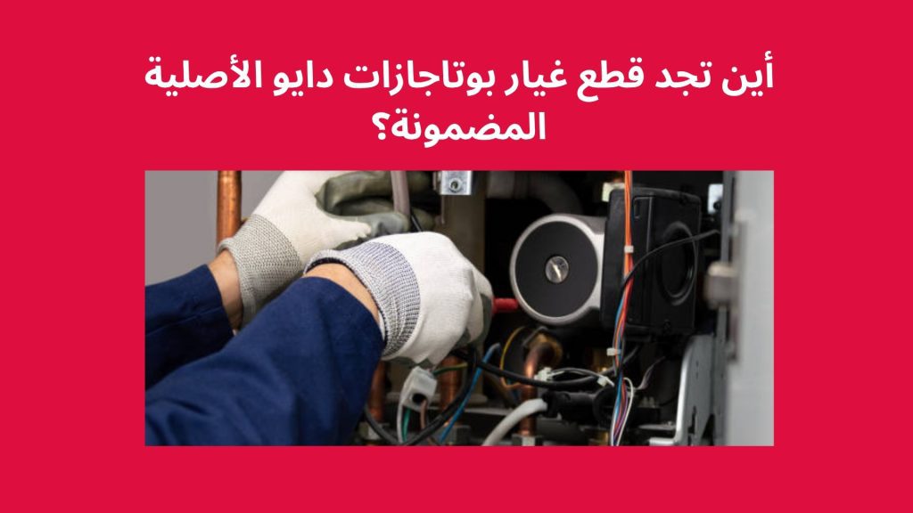 أين تجد قطع غيار بوتاجازات دايو الأصلية المضمونة؟