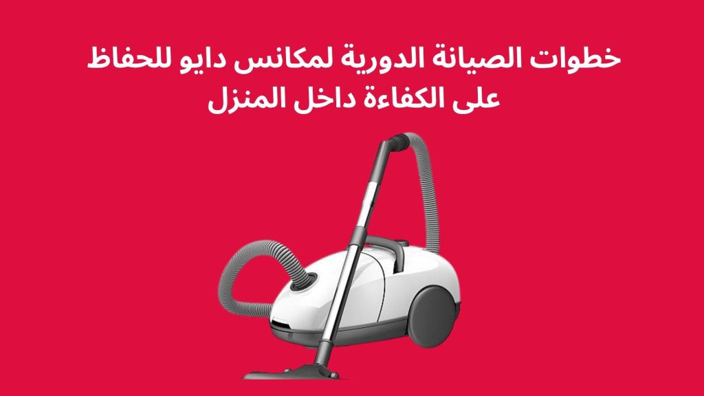 خطوات الصيانة الدورية لمكانس دايو للحفاظ على الكفاءة داخل المنزل