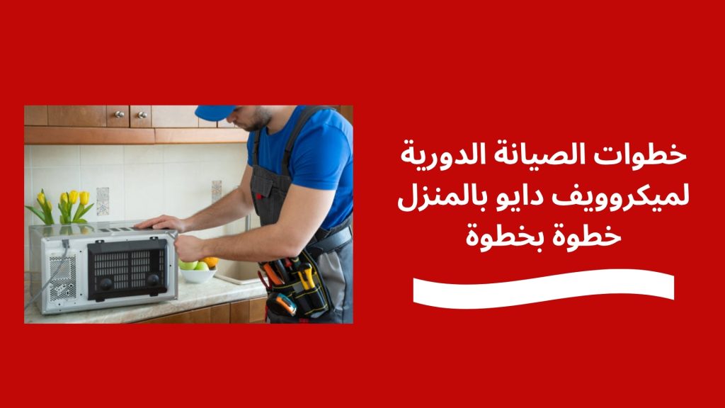 خطوات الصيانة الدورية لميكروويف دايو بالمنزل خطوة بخطوة