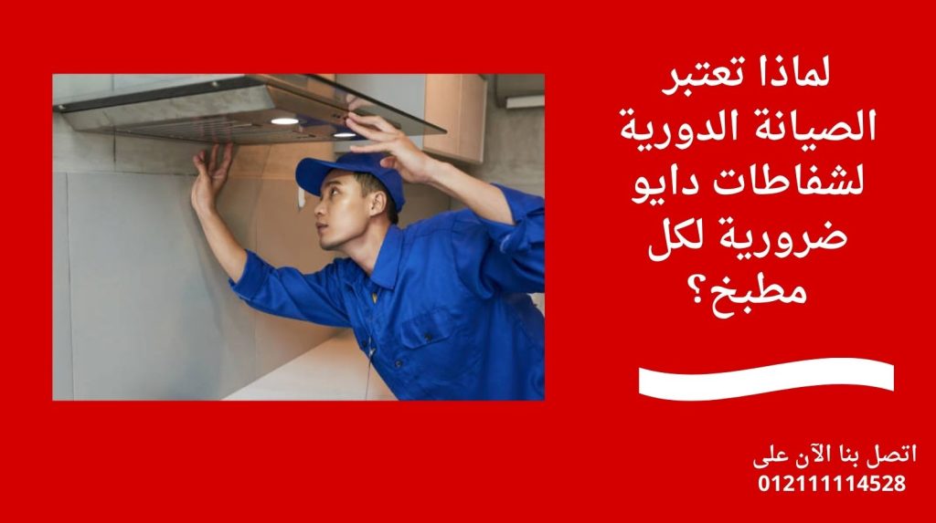 لماذا تعتبر الصيانة الدورية لشفاطات دايو ضرورية لكل مطبخ؟
