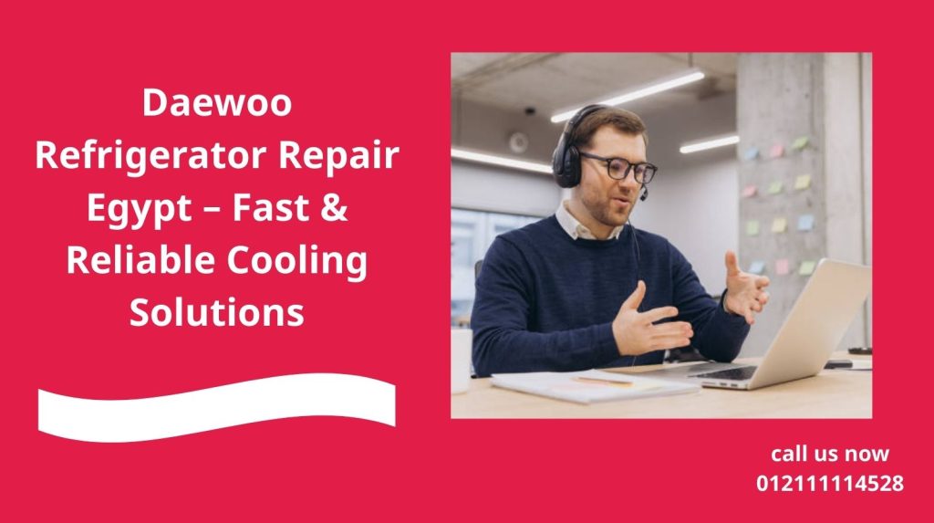 Daewoo Refrigerator Repair Egypt – Fast & Reliable Cooling Solutions