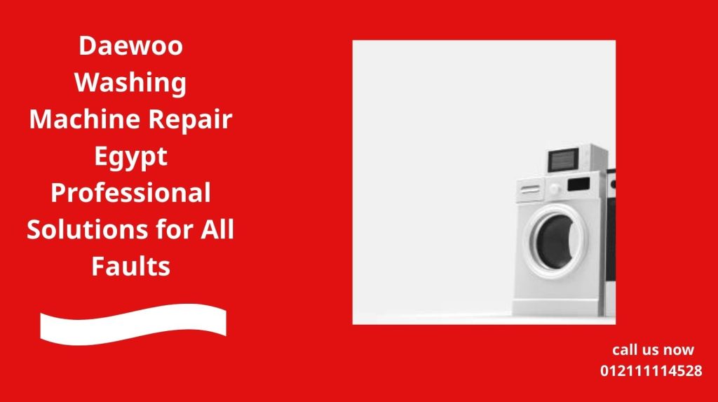 Daewoo Washing Machine Repair Egypt – Professional Solutions for All Faults