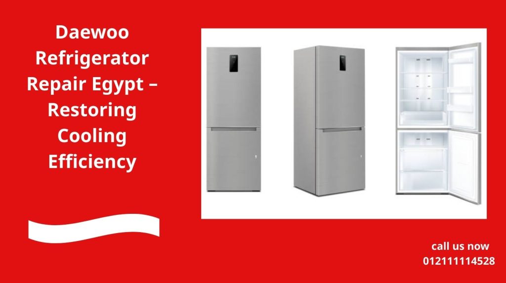 Daewoo Refrigerator Repair Egypt – Restoring Cooling Efficiency