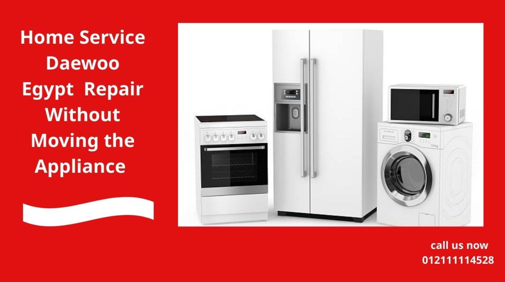Home Service Daewoo Egypt – Repair Without Moving the Appliance
