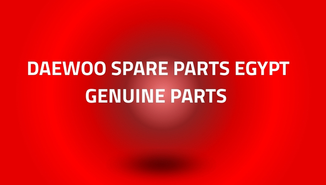 Daewoo Spare Parts Egypt Genuine Parts