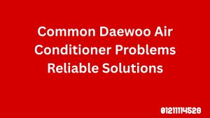 Common Daewoo Air Conditioner Problems – Reliable Solutions