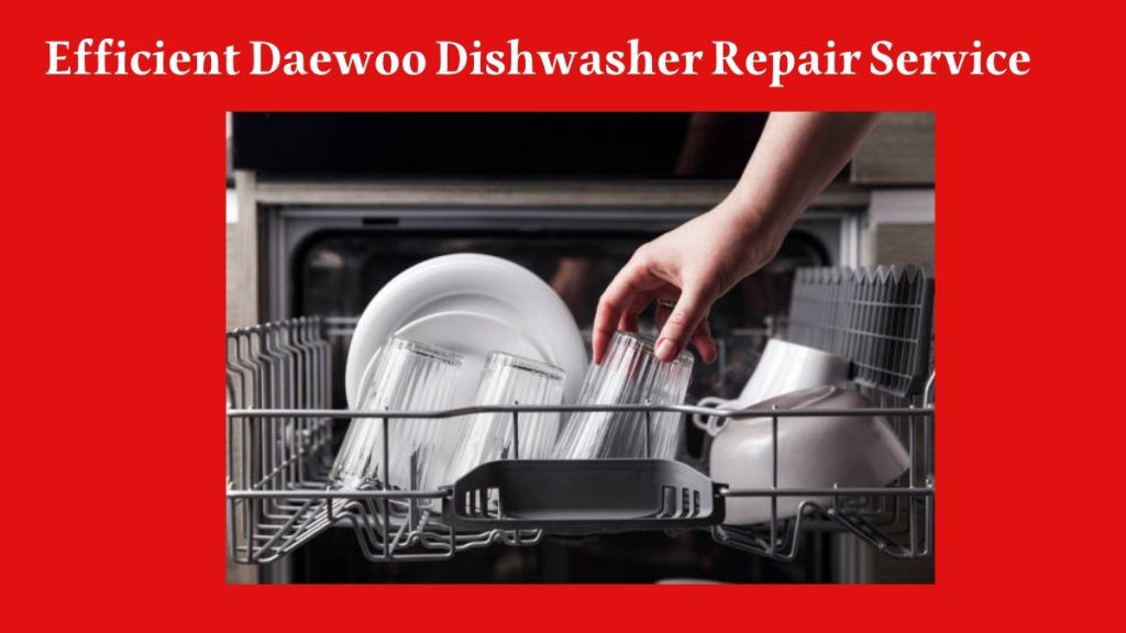 Efficient Daewoo Dishwasher Repair Service