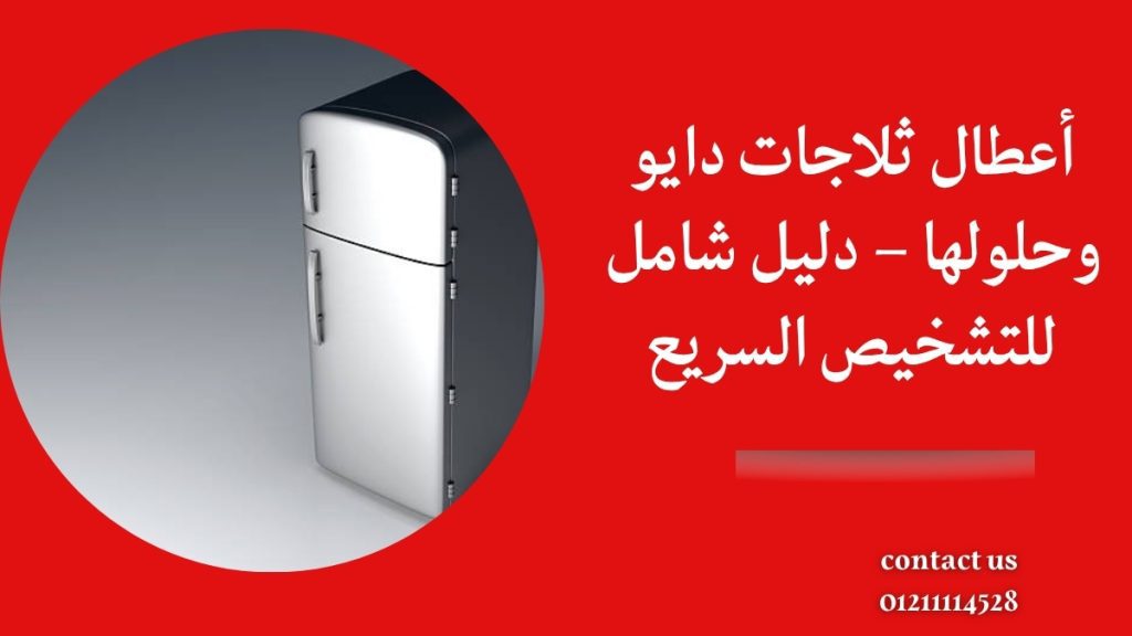 أعطال ثلاجات دايو وحلولها – دليل شامل للتشخيص السريع