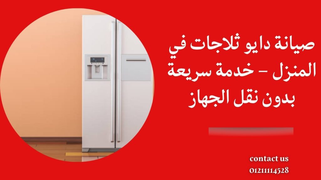 صيانة دايو ثلاجات في المنزل – خدمة سريعة بدون نقل الجهاز