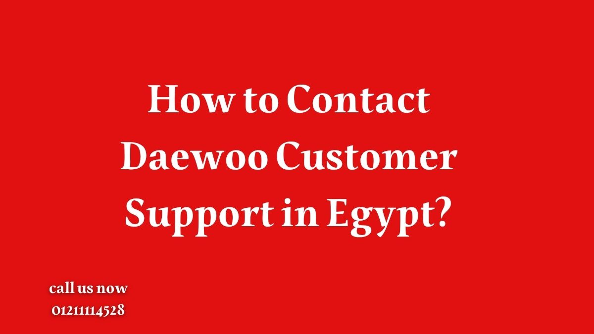 How to Contact Daewoo Customer Support in Egypt?