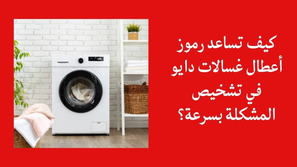 كيف تساعد رموز أعطال غسالات دايو في تشخيص المشكلة بسرعة؟