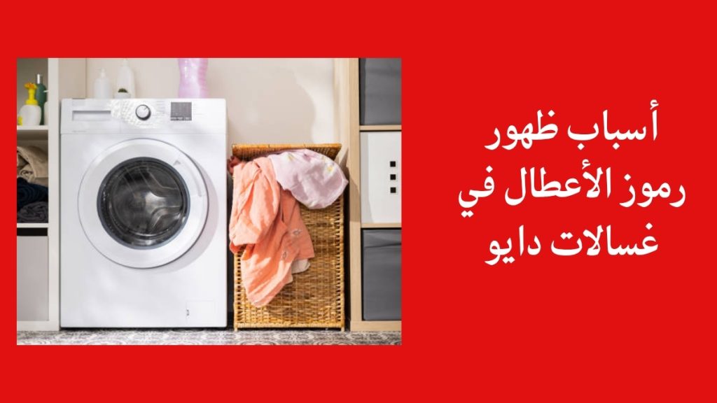 أسباب ظهور رموز الأعطال في غسالات دايو
